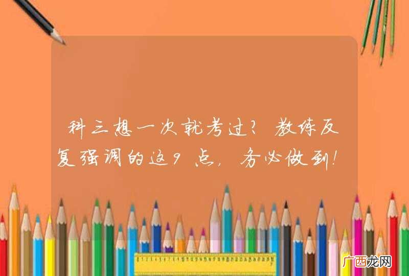 科三想一次就考过？教练反复强调的这9点，务必做到！