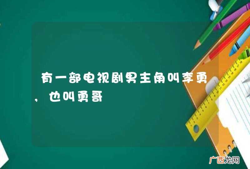 有一部电视剧男主角叫李勇,也叫勇哥