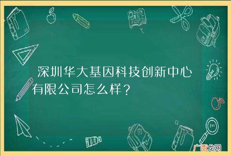 深圳华大基因科技创新中心有限公司怎么样？