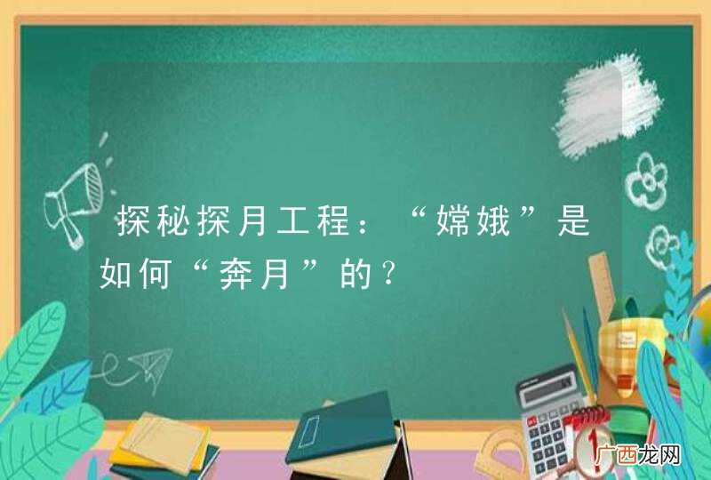 探秘探月工程：“嫦娥”是如何“奔月”的？