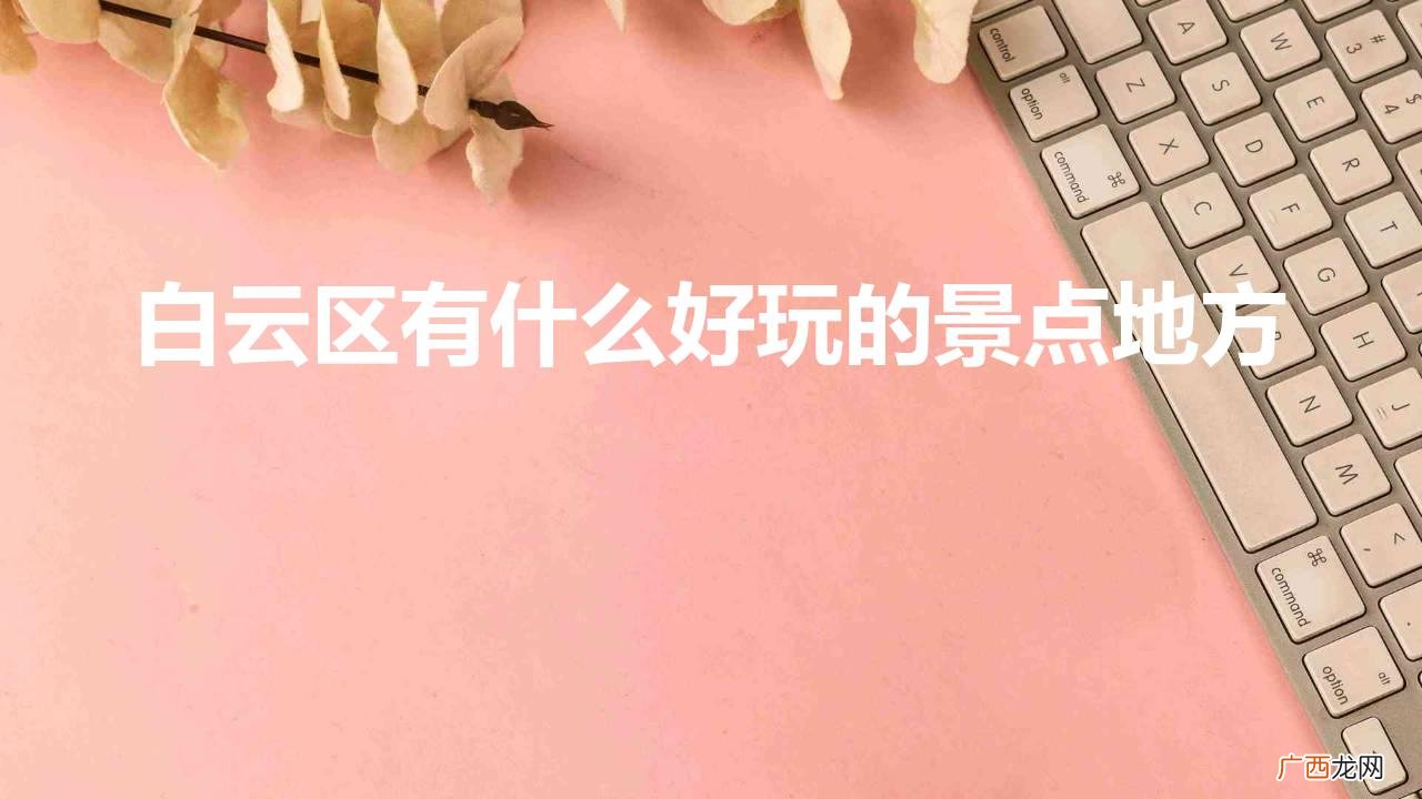 广州有什么景点值得去看看 白云区有什么好玩的景点地方
