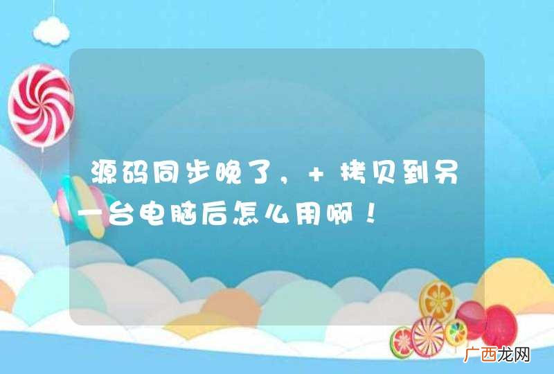 源码同步晚了， 拷贝到另一台电脑后怎么用啊！