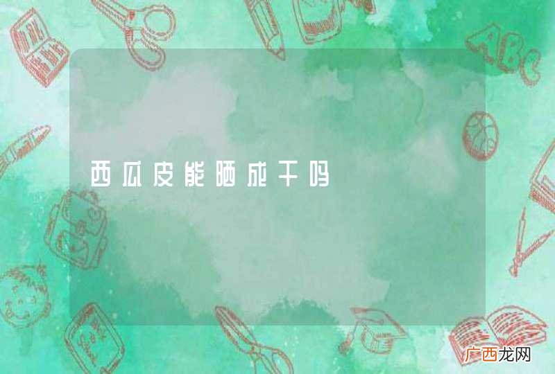 西瓜皮能晒成干吗