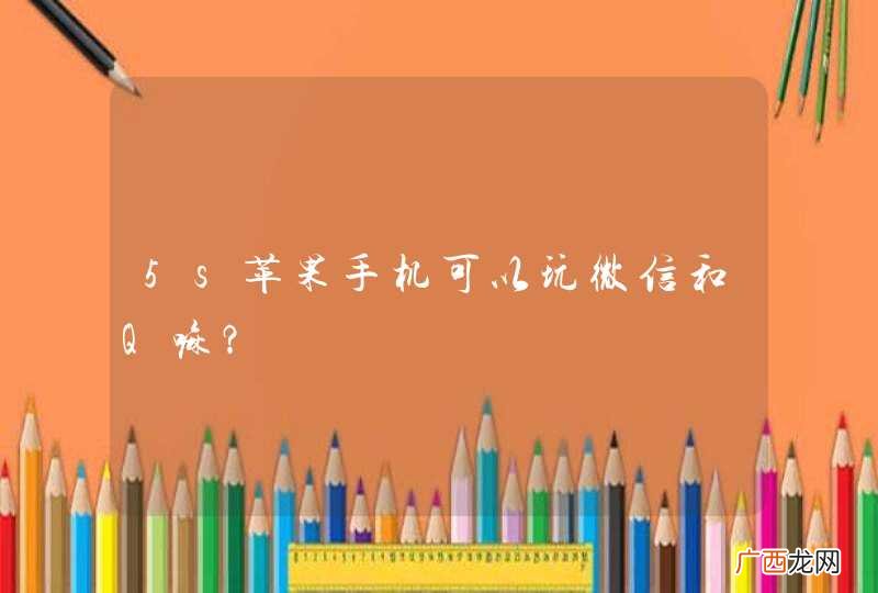 5s苹果手机可以玩微信和Q嘛？