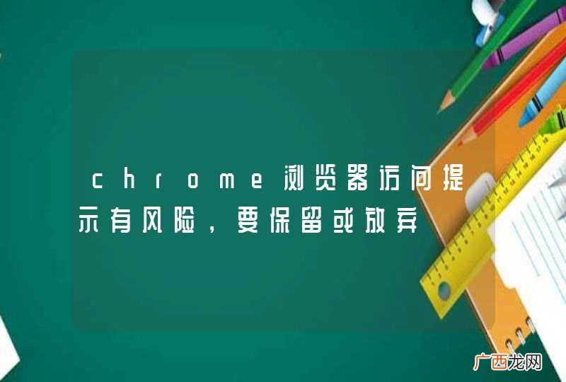 chrome浏览器访问提示有风险,要保留或放弃