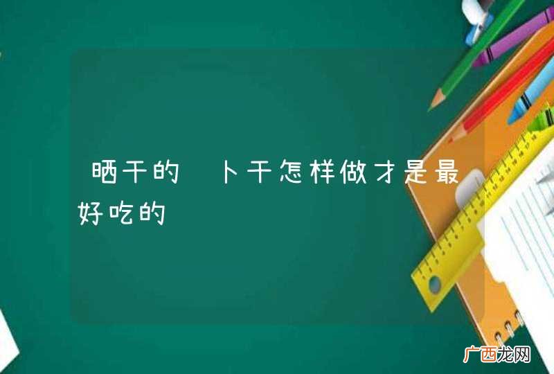 晒干的萝卜干怎样做才是最好吃的