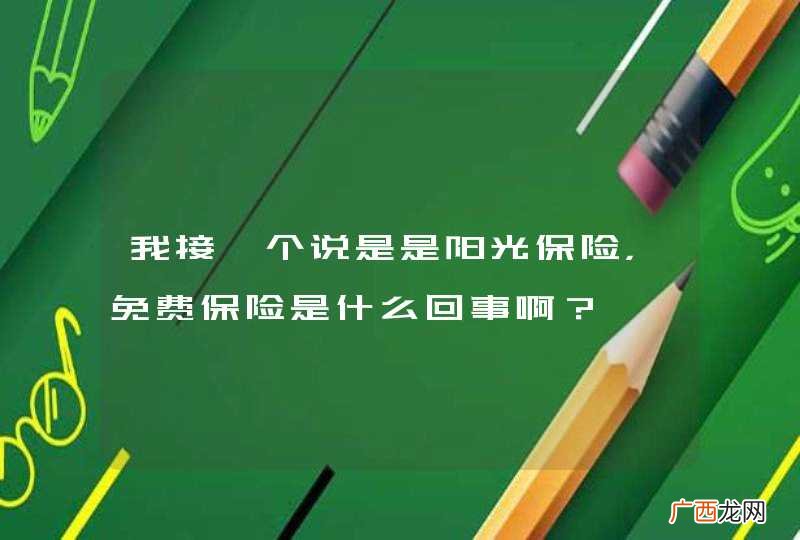 我接一个说是是阳光保险，免费保险是什么回事啊？