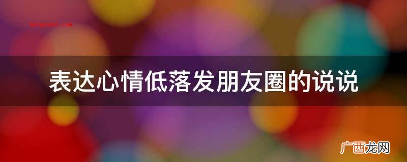 表达心情低落发朋友圈的说说