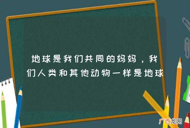 地球是我们共同的妈妈，我们人类和其他动物一样是地球的孩子怎样相处