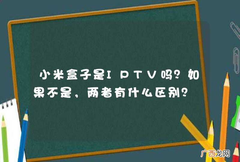 小米盒子是IPTV吗？如果不是，两者有什么区别？