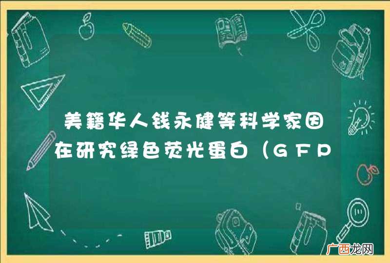 GFP 美籍华人钱永健等科学家因在研究绿色荧光蛋白等方面的突出贡献，获得2008年度诺贝尔化学奖．GFP会