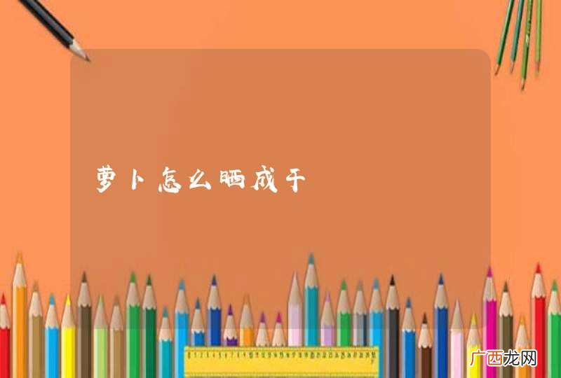 萝卜怎么晒成干