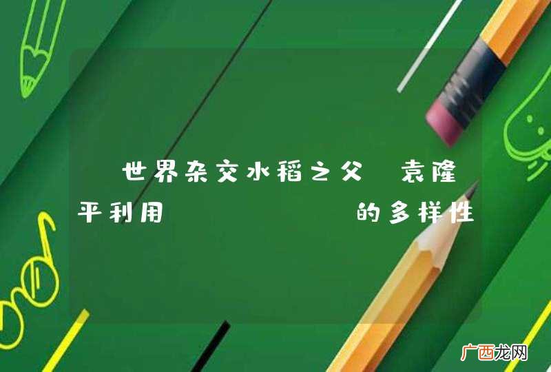 “世界杂交水稻之父”袁隆平利用______的多样性，培育出了高产杂交水稻