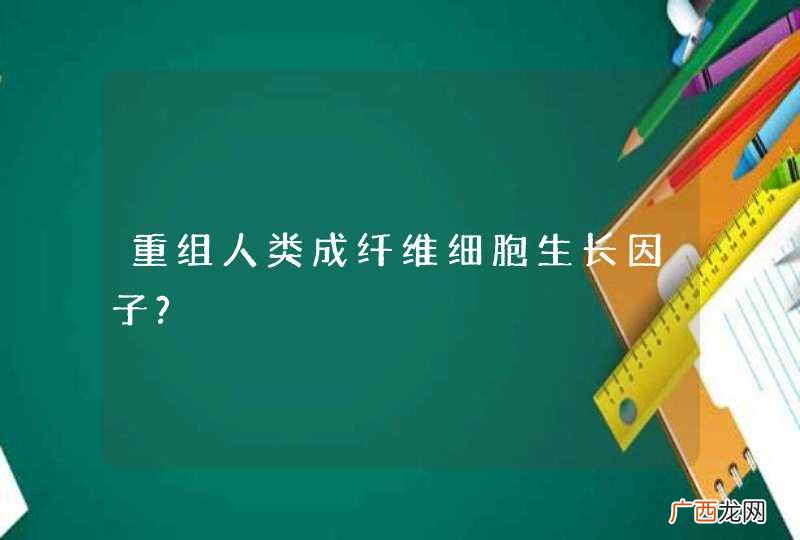 重组人类成纤维细胞生长因子?