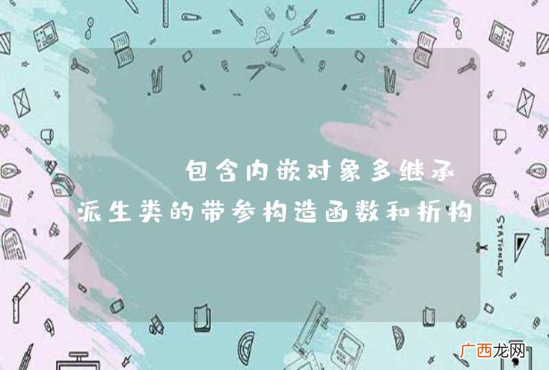 C++包含内嵌对象多继承派生类的带参构造函数和析构函数调用顺序，出现一处错误，求解决