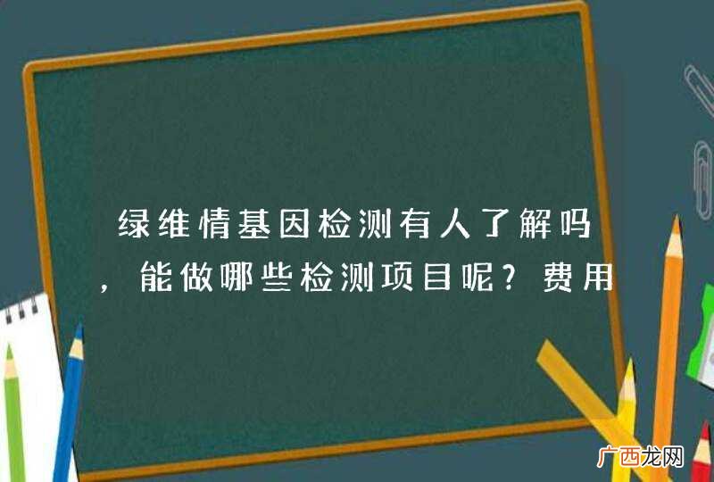 绿维情基因检测有人了解吗，能做哪些检测项目呢？费用大概是什么样的呢？