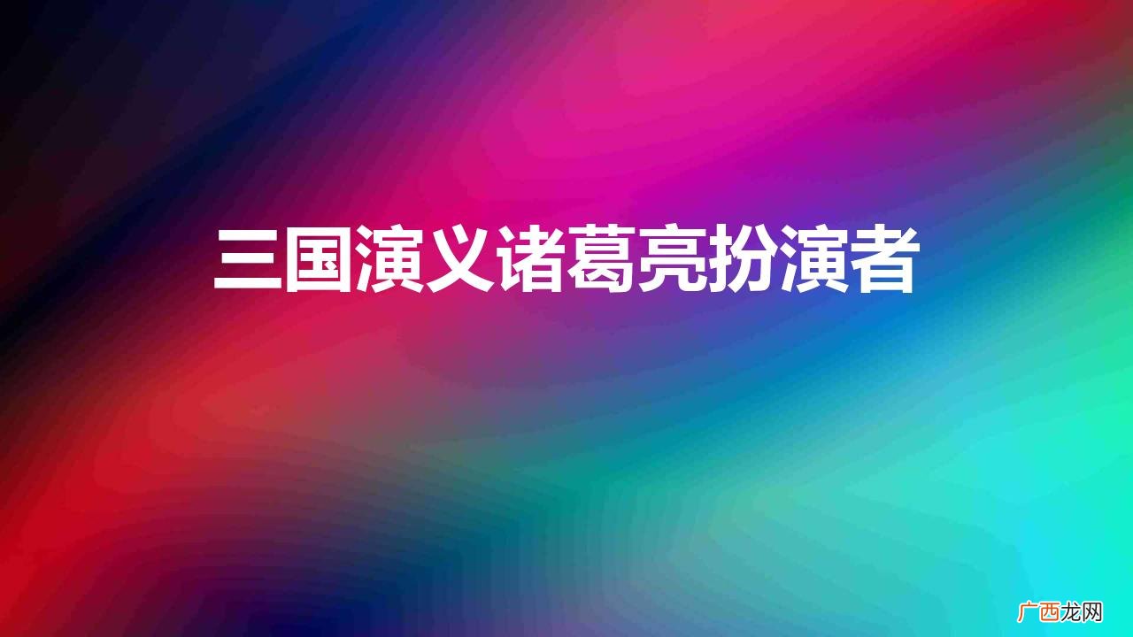 诸葛亮的扮演者有几个人 三国演义诸葛亮扮演者有哪些