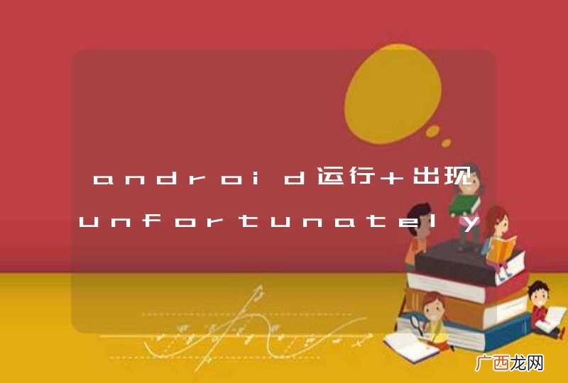 android运行 出现unfortunately，Activity has stoped