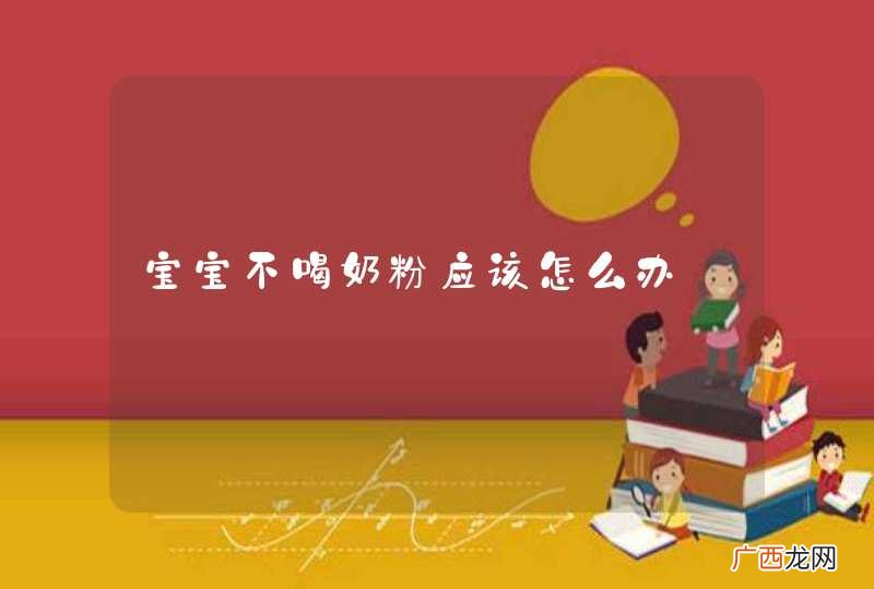 宝宝不喝奶粉应该怎么办