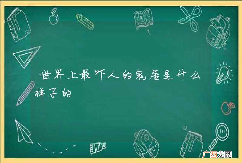 世界上最吓人的鬼屋是什么样子的