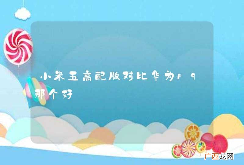 小米五高配版对比华为p9那个好