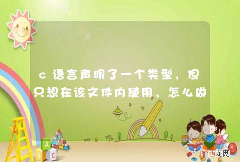 c语言声明了一个类型，但只想在该文件内使用，怎么做？