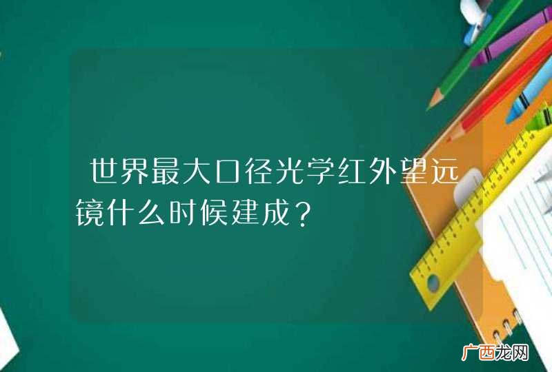 世界最大口径光学红外望远镜什么时候建成？