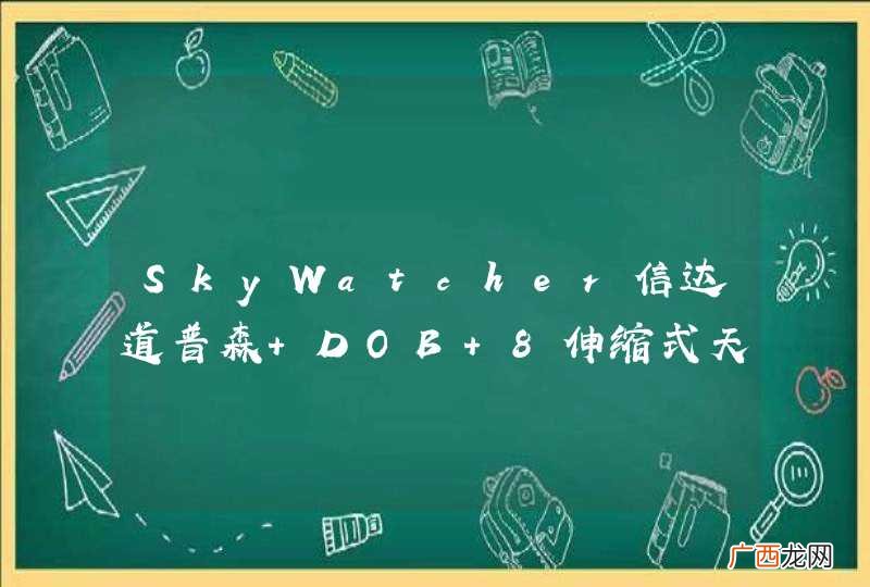 SkyWatcher信达道普森 DOB 8伸缩式天文望远镜怎么样