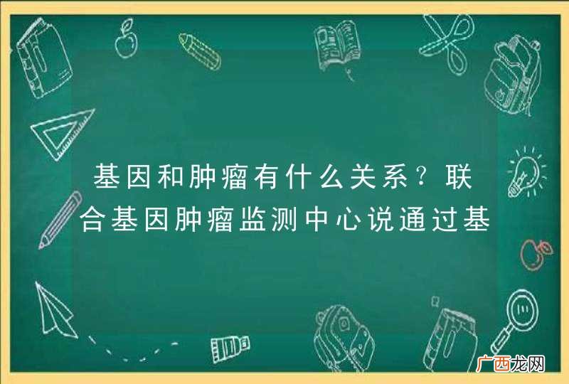 基因和肿瘤有什么关系？联合基因肿瘤监测中心说通过基因可以查出患肿瘤的风险，有没有依据呀？