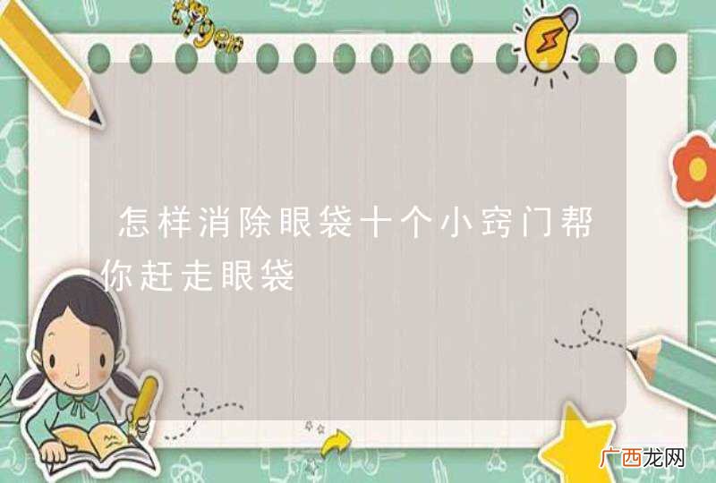 怎样消除眼袋十个小窍门帮你赶走眼袋