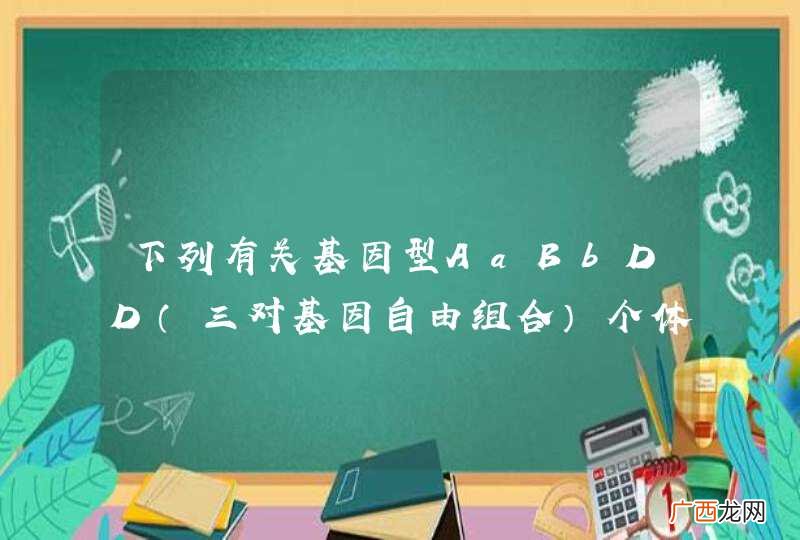 三对基因自由组合 下列有关基因型AaBbDD个体的叙述中正确的是（）A．可产生4种配子，产生aBD配子