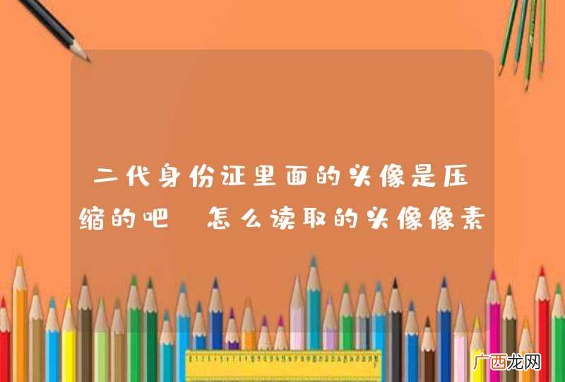 二代身份证里面的头像是压缩的吧,怎么读取的头像像素很低,很模糊呢