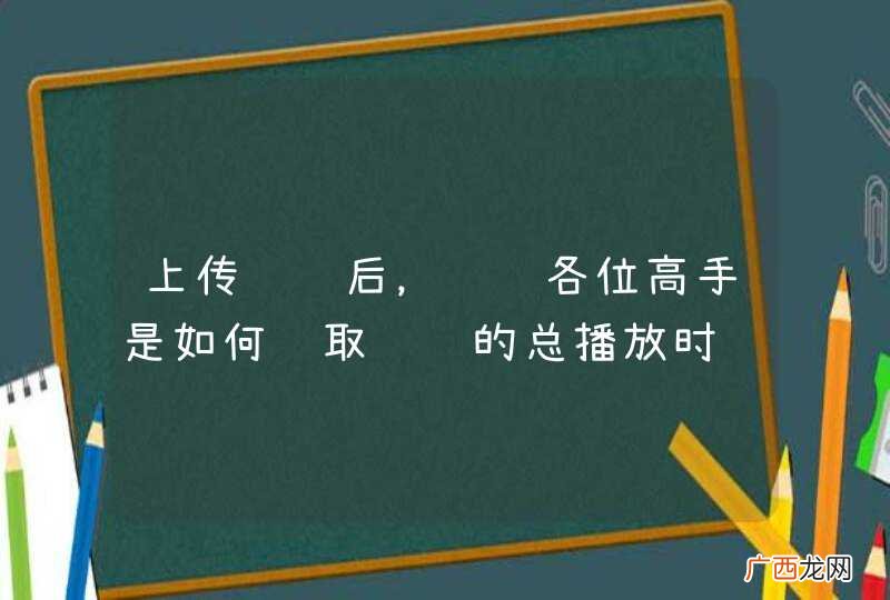 上传视频后，请问各位高手是如何获取视频的总播放时长的
