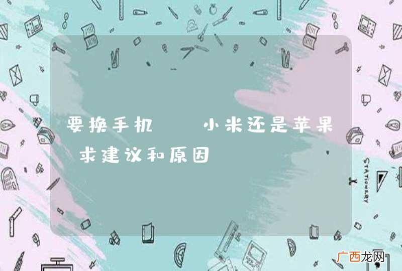 要换手机 ，小米还是苹果，求建议和原因