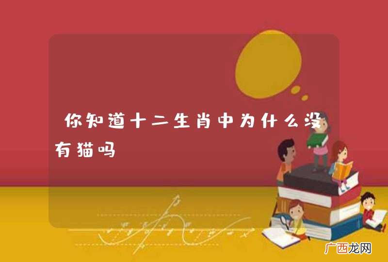 你知道十二生肖中为什么没有猫吗