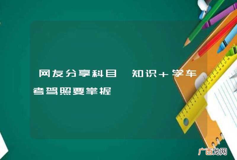 网友分享科目一知识 学车考驾照要掌握
