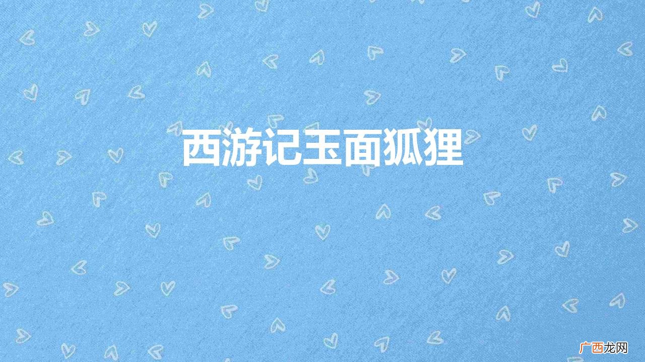 西游记里玉面狐狸的结局是怎样的 西游记玉面狐狸的来历