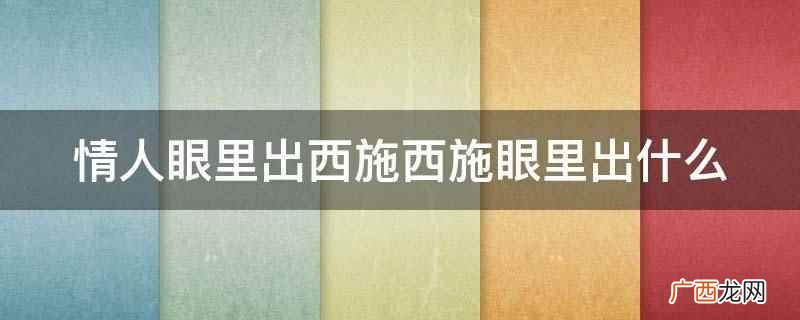 情人眼里出西施,可以用光环效应 情人眼里出西施西施眼里出什么