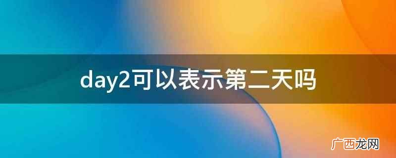 day2可以表示第二天 day2可以表示第二天吗