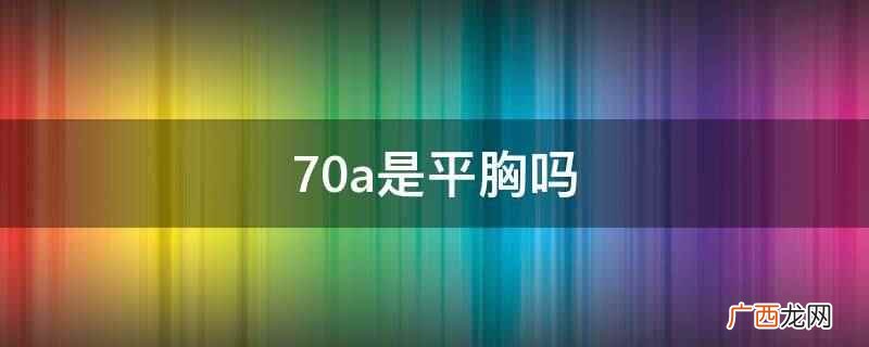 70a胸属于一种较小的状态 70a是平胸吗