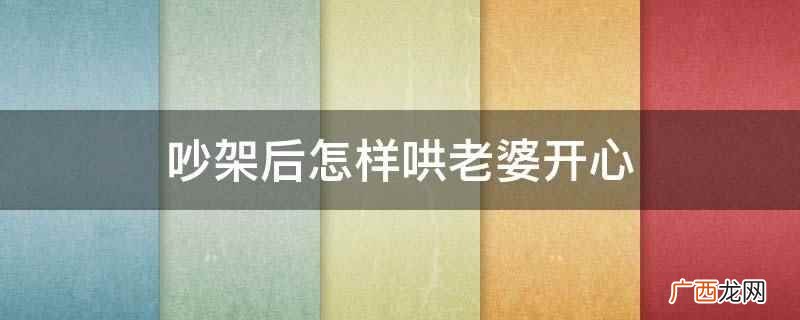 诚心诚意地道歉:夫妻在发生争吵之后,妻子很看重 吵架后怎样哄老婆开心