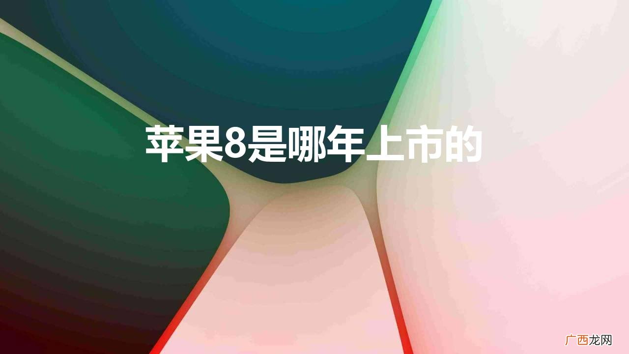 苹果8是哪年上市的手机 苹果8是哪年上市的