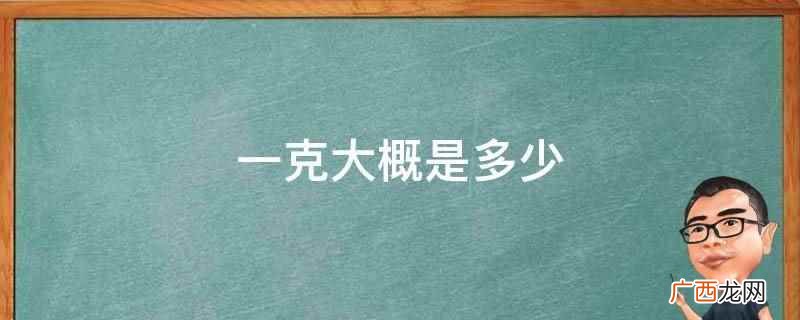 一克大概是1枚2分硬币、1粒花生米、2颗黄豆、1个粉笔头、一 一克大概是多少