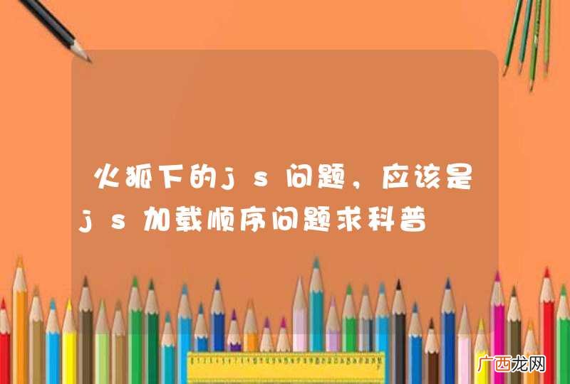 火狐下的js问题，应该是js加载顺序问题求科普