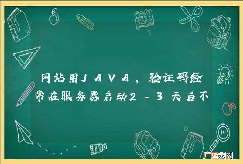 网站用JAVA，验证码经常在服务器启动2-3天后不能打开，无法注册用户，只能重新启动，怎么解决？