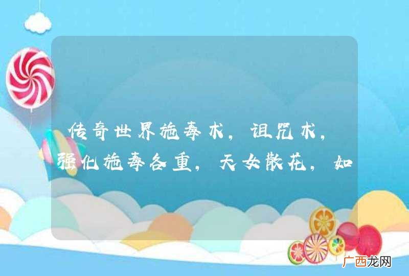 传奇世界施毒术，诅咒术，强化施毒各重，天女散花，如题 谢谢了