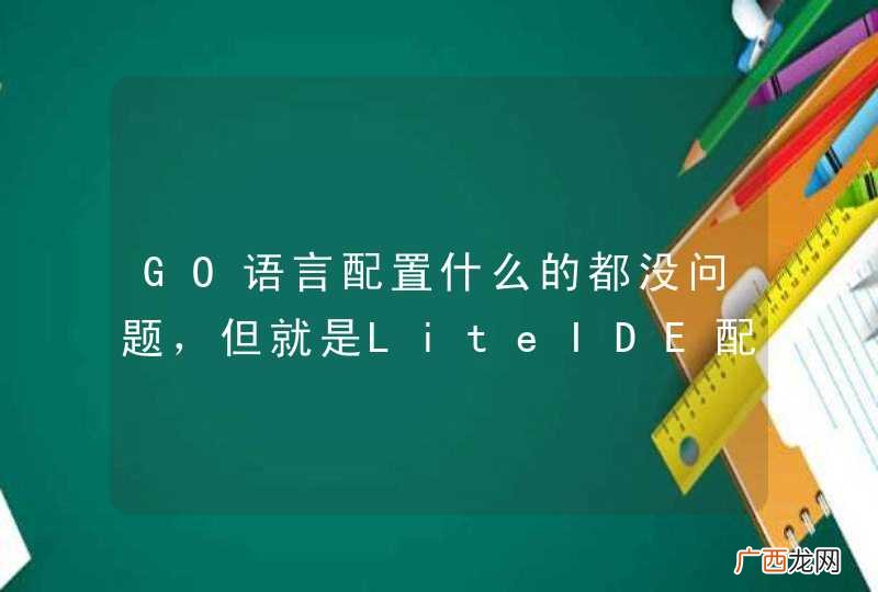 GO语言配置什么的都没问题，但就是LiteIDE配置不好。。。