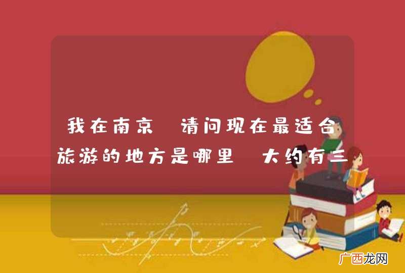 我在南京，请问现在最适合旅游的地方是哪里，大约有三天的时间