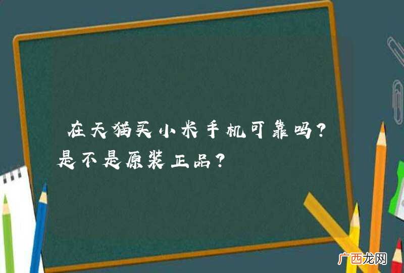 在天猫买小米手机可靠吗？是不是原装正品？