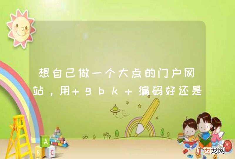 想自己做一个大点的门户网站,用 gbk 编码好还是 utf8 好?热